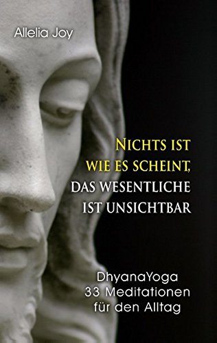 Nichts ist wie es scheint, das Wesentliche ist unsichtbar: DhyanaYoga - 33 Meditationen für den Alltag