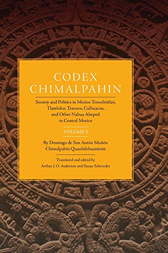 Codex Chimalpahin: Society and Politics in Mexico Tenochtitlan, Tlatelolco, Texoco, Culhuacan, and Other Nahua Altepetl in Central Mexico, Vol. 2