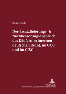 Der Ersatzlieferungs- und Nachbesserungsanspruch des Käufers im internen deutschen Recht, im UCC und im CISG: Eine rechtsvergleichende Untersuchung ... (Internationalrechtliche Studien)