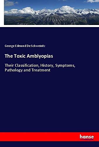 The Toxic Amblyopias: Their Classification, History, Symptoms, Pathology and Treatment