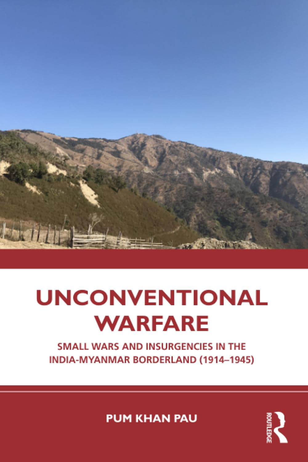 Unconventional Warfare: Small Wars and Insurgencies in the India-Myanmar Borderland (1914-1945)