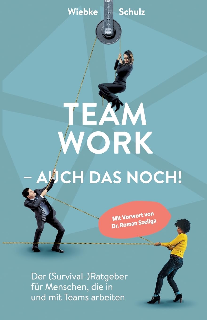 Teamwork – auch das noch!: Der (Survival-)Ratgeber für Menschen, die in und mit Teams arbeiten.