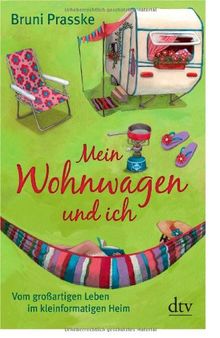 Mein Wohnwagen und ich: Vom großartigen Leben im kleinformatigen Heim