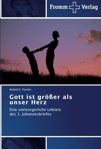 Gott ist größer als unser Herz: Eine seelsorgerliche Lektüre des 1. Johannesbriefes