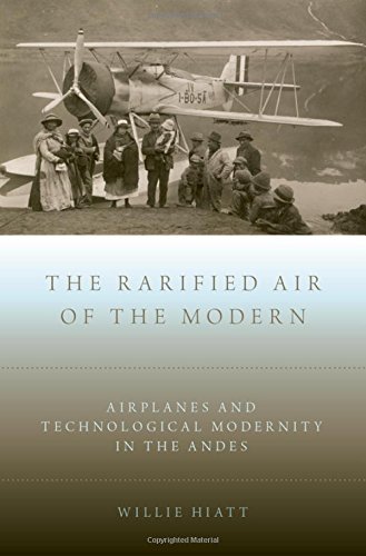 The Rarified Air of the Modern: Airplanes and Technological Modernity in the Andes