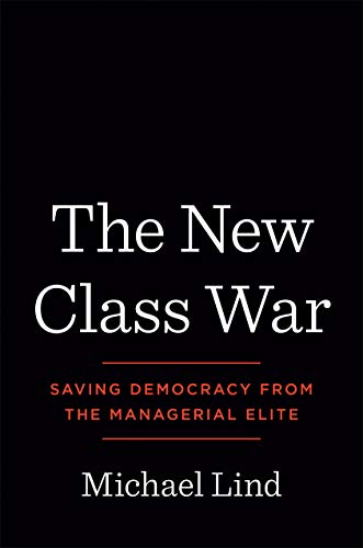 Michael Lind The New Class War, Saving Democracy From The Managerial Elite