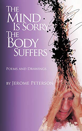 The Mind Is Sorry The Body Suffers: Collected Poems And Drawings By Jerome Peterson