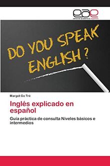 Inglés explicado en español: Guía práctica de consulta Niveles básicos e intermedios