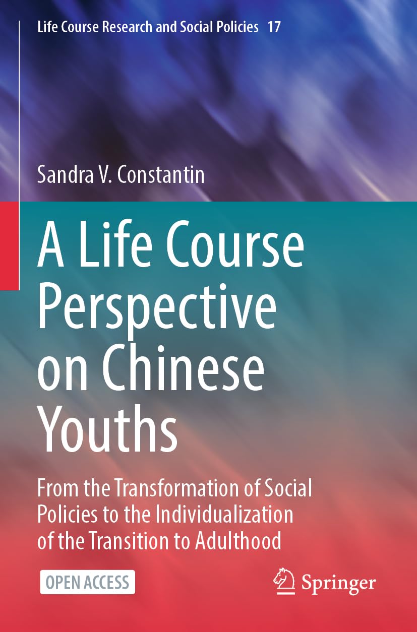 A Life Course Perspective on Chinese Youths: From the Transformation of Social Policies to the Individualization of the Transition to Adulthood (Life Course Research and Social Policies, 17, Band 17)