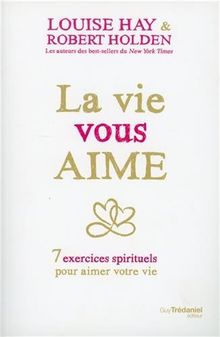 La vie vous aime : 7 exercices spirituels pour aimer la vie