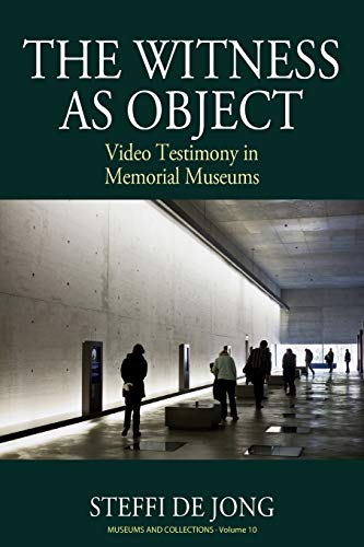 The Witness as Object: Video Testimony in Memorial Museums (Museums and Collections, Band 10)