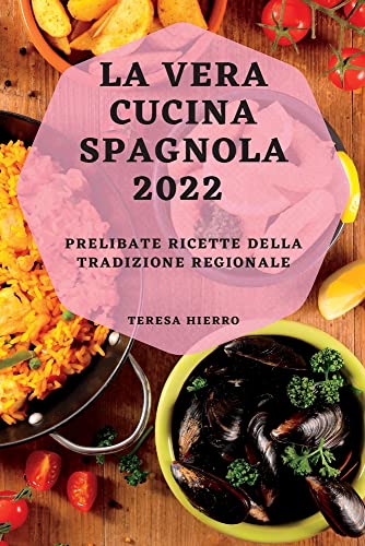 LA VERA CUCINA SPAGNOLA 2022: PRELIBATE RICETTE DELLA TRADIZIONE REGIONALE