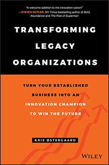 Transforming Legacy Organizations: Turn your Established Business into an Innovation Champion to Win the Future