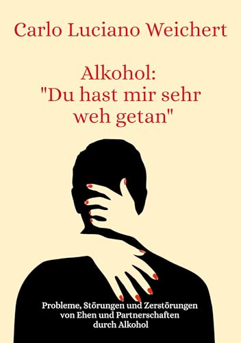 Alkohol: Du hast mir sehr weh getan: Probleme, Störungen und Zerstörungen von Ehen und Partnerschaften durch Alkohol