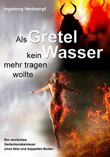 Als Gretel kein Wasser mehr tragen wollte: Ein verrücktes Gedankenspiel ohne Netz und doppelten Boden