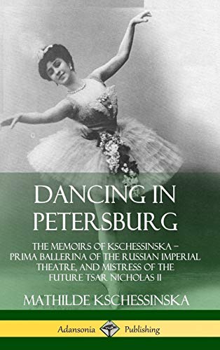 Mathilde Kschessinska Dancing In Petersburg, The Memoirs Of Kschessinska ? Prima Ballerina Of The Russian Imperial Theatre, And Mistress Of The Future Tsar Nicholas Ii