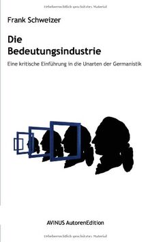 Die Bedeutungsindustrie: Eine kritische Einführung in die Unarten der Germanistik