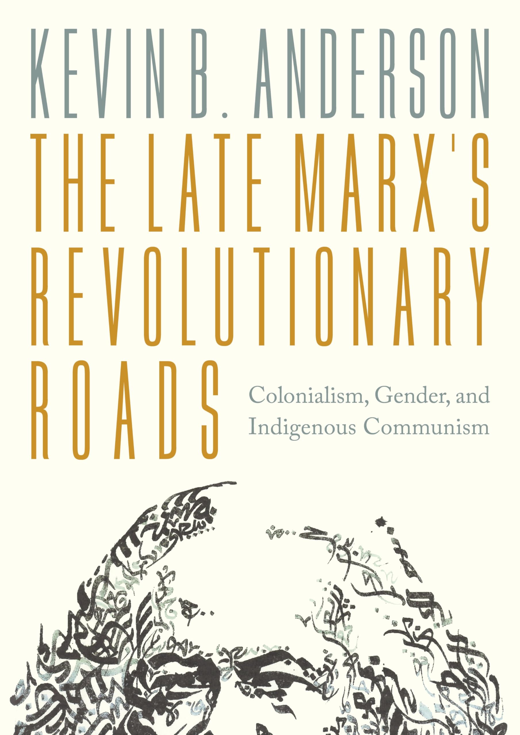 Kevin-B Anderson The Late Marx's Revolutionary Roads, Colonialism, Gender, And Indigenous Communism