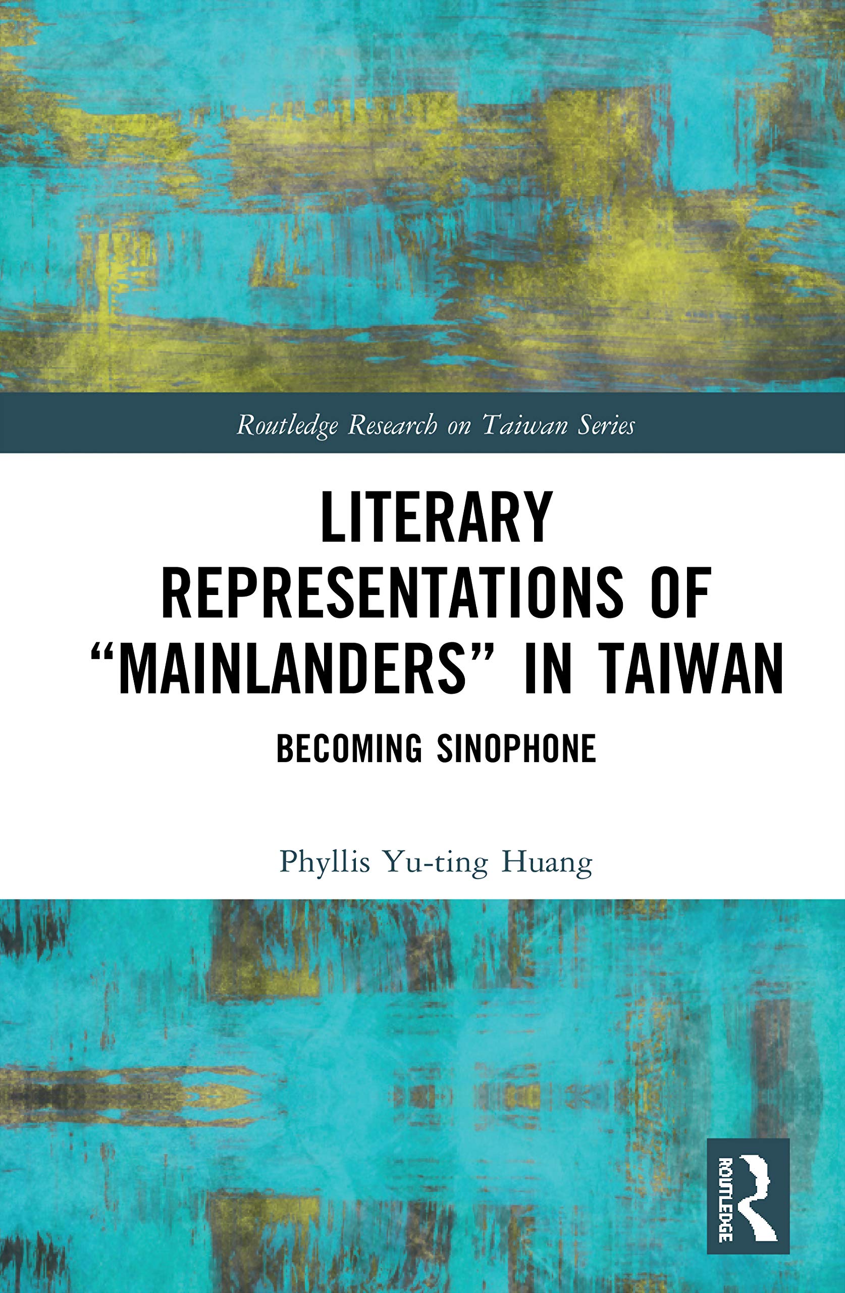 Literary Representations of “Mainlanders” in Taiwan: Becoming Sinophone (Routledge Research on Taiwan)