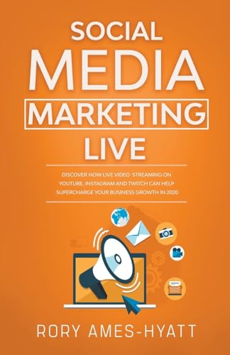 Social Media Marketing Live: Discover How Live Video Streaming on YouTube, Instagram and Twitch Can Help Supercharge Your Business Growth in 2020 (Social Media Marketing Masterclass)