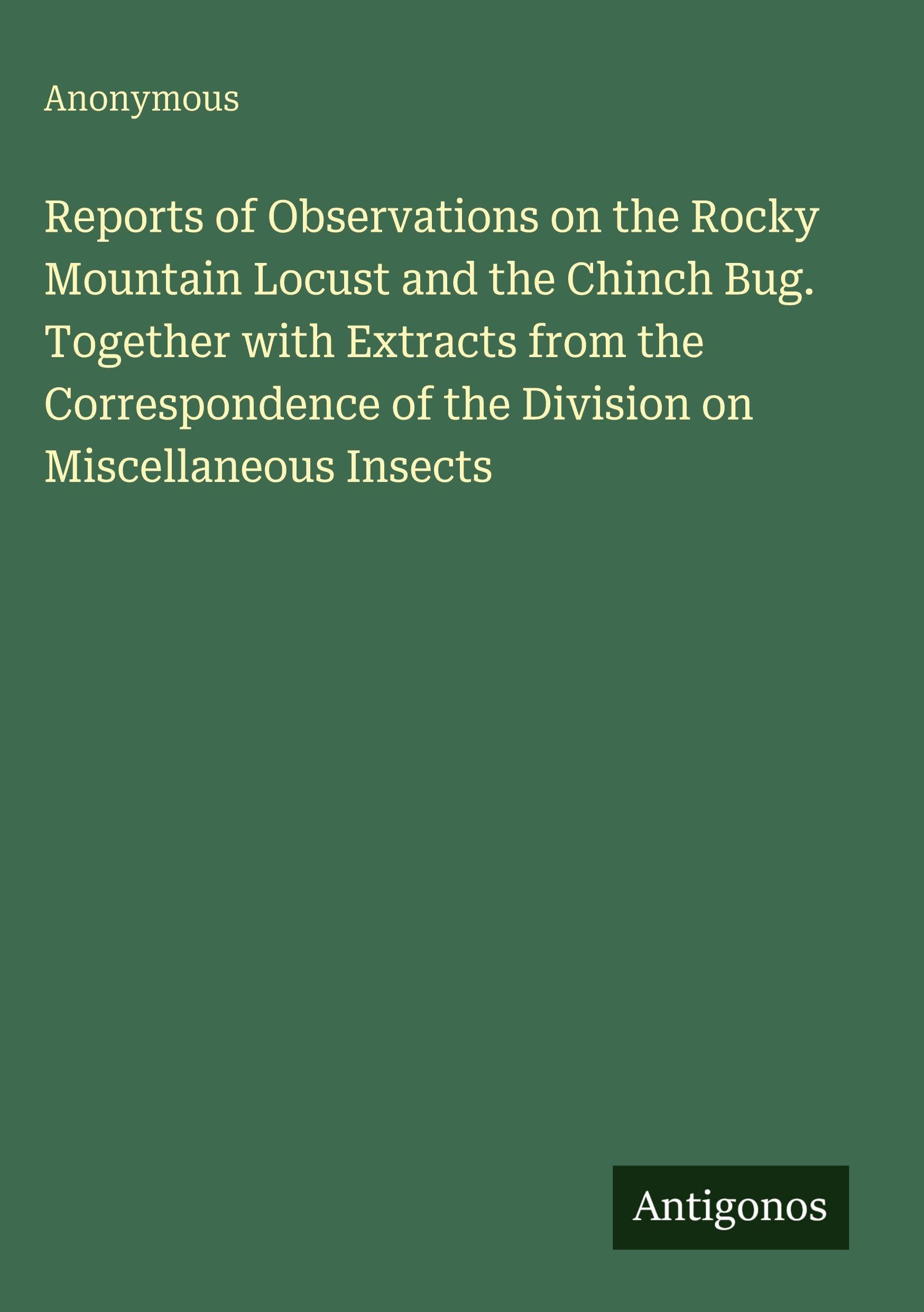 Reports of Observations on the Rocky Mountain Locust and the Chinch Bug. Together with Extracts from the Correspondence of the Division on Miscellaneous Insects