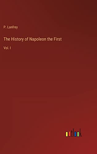 The History of Napoleon the First: Vol. I