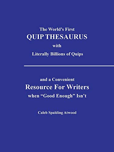 The World's First Quip Thesaurus with Literally Billions of Quips: And a Convenient Resource for Writers when Good Enough Isn't