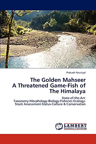 The Golden Mahseer A Threatened Game-Fish of The Himalaya: State-of-the-Art: Taxonomy-Morphology-Biology-Fisheries Ecology-Stock Assessment-Status-Culture & Conservation