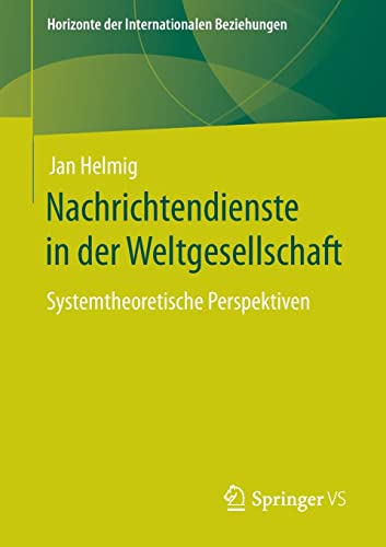 Nachrichtendienste in der Weltgesellschaft: Systemtheoretische Perspektiven (Horizonte der Internationalen Beziehungen)