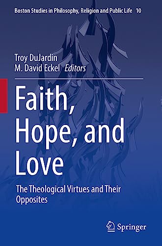 Faith, Hope, and Love: The Theological Virtues and Their Opposites (Boston Studies in Philosophy, Religion and Public Life, 10, Band 10)