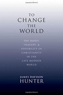 To Change the World: The Irony, Tragedy, and Possibility of Christianity in the Late Modern World
