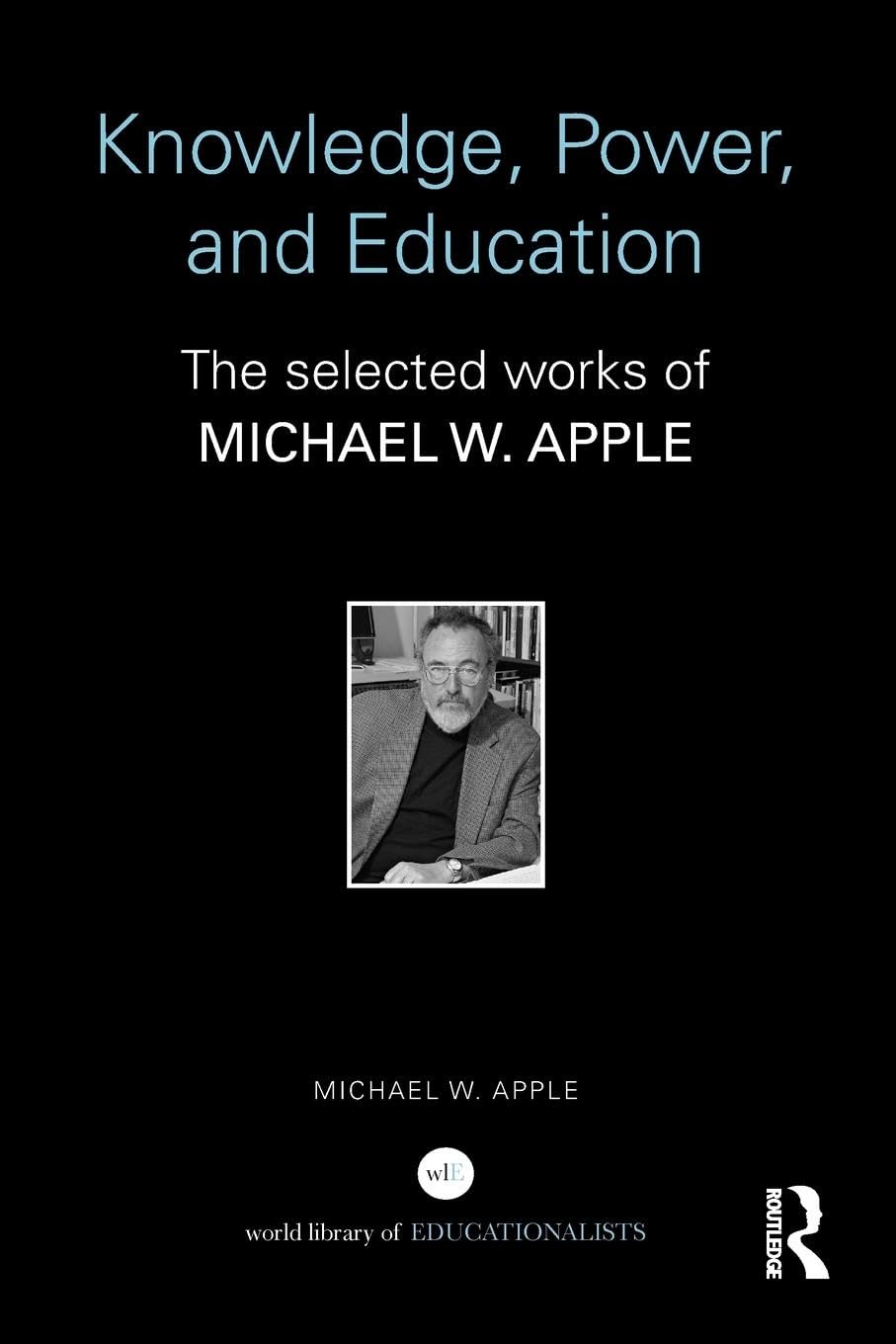 Knowledge, Power, and Education: The Selected Works of Michael W. Apple (World Library of Educationalists)