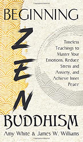 Beginning Zen Buddhism: Timeless Teachings to Master Your Emotions, Reduce Stress and Anxiety, and Achieve Inner Peace (Mindfulness and Minimalism, Band 3)