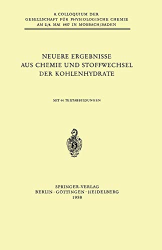 Neuere Ergebnisse aus Chemie und Stoffwechsel der Kohlenhydrate: 8. Colloquium Am 2.-4. Mai 1957 (Colloquium Der Gesellschaft Für Biologische Chemie ... Chemie in Mosbach Baden, 8, Band 8)