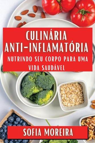 Culinária Anti-Inflamatória: Nutrindo Seu Corpo para uma Vida Saudável