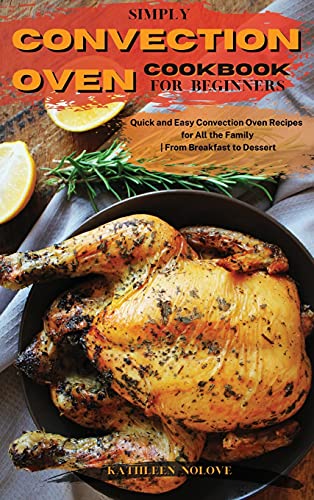 Simply Convection Oven Cookbook for Beginners: Quick and Easy Convection Oven Recipes for All the Family | From Breakfast to Dessert