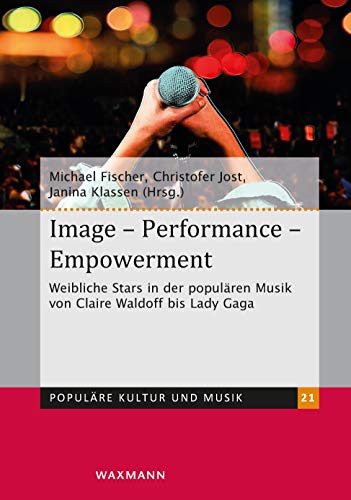 Image Performance Empowerment: Weibliche Stars in der populären Musik von Claire Waldoff bis Lady Gaga (Populäre Kultur und Musik)