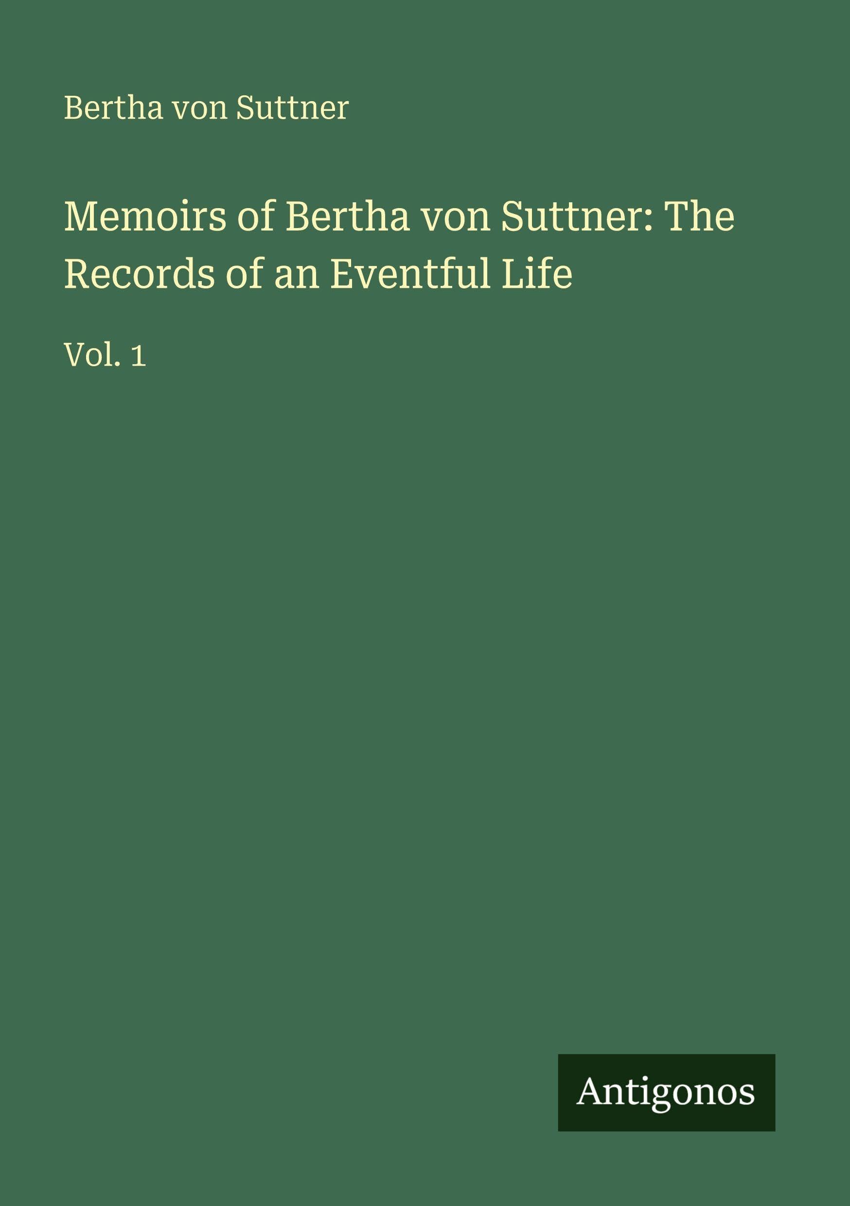 Memoirs of Bertha von Suttner: The Records of an Eventful Life: Vol. 1