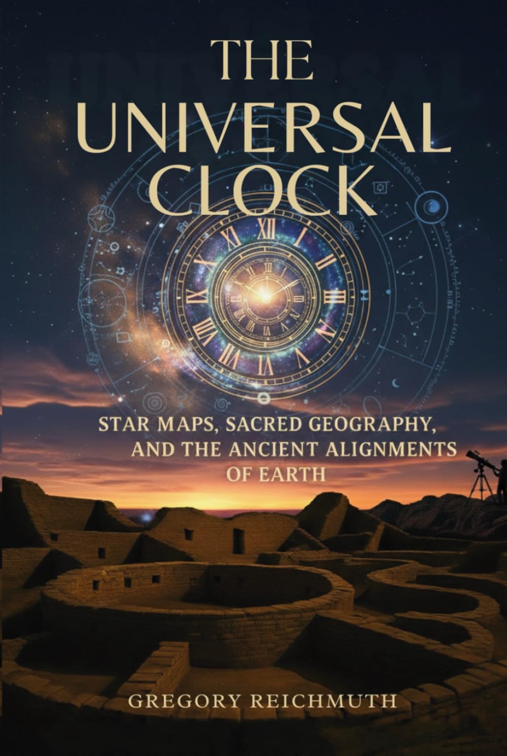 The Universal Clock: Star Maps, Sacred Geography, and the Ancient Alignments of Earth