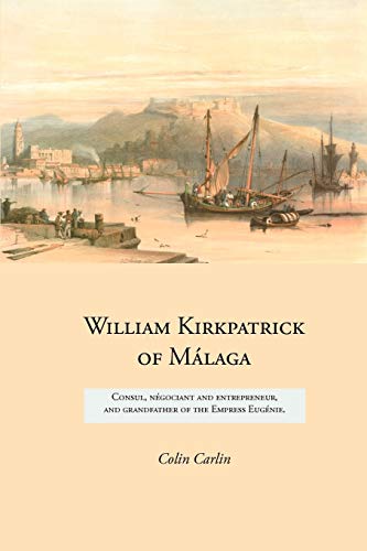 William Kirkpatrick of Málaga: Consul, négociant and entrepreneur, and grandfather of the Empress Eugénie (Family Histories)