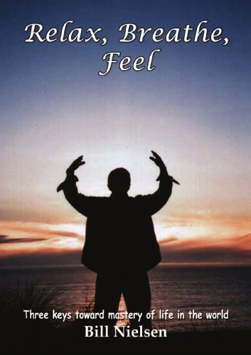 Relax, Breathe, Feel 3 Keys Toward Mastery of Life in the World