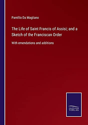 The Life of Saint Francis of Assisi; and a Sketch of the Franciscan Order: With emendations and additions