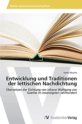 Entwicklung und Traditionen der lettischen Nachdichtung: Übersetzen der Dichtung von Johann Wolfgang von Goethe im zwanzigsten Jahrhundert