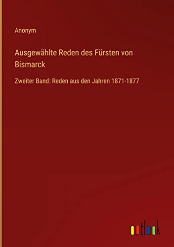 Ausgewählte Reden des Fürsten von Bismarck: Zweiter Band: Reden aus den Jahren 1871-1877