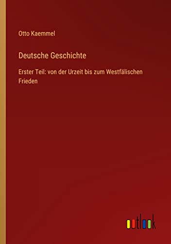 Deutsche Geschichte: Erster Teil: von der Urzeit bis zum Westfälischen Frieden