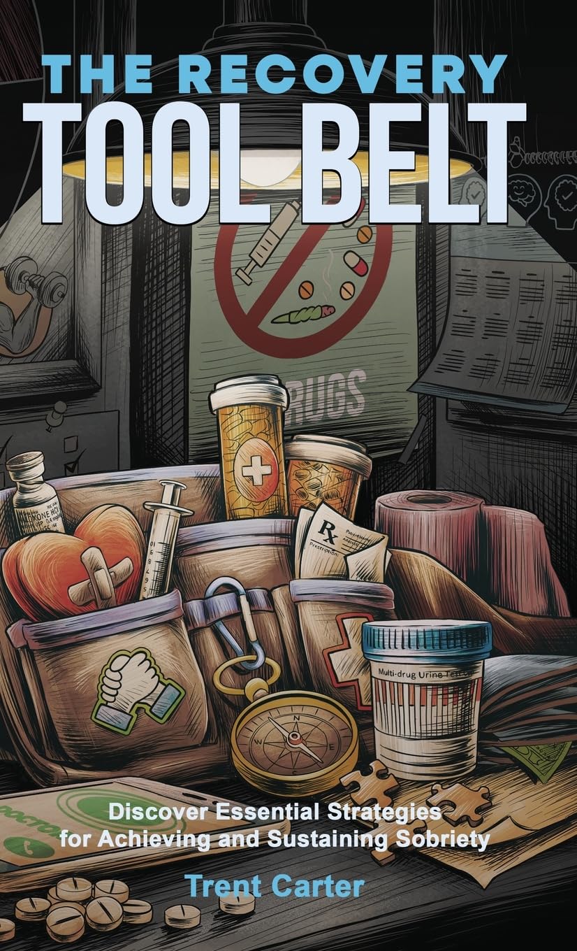 The Recovery Tool Belt: Discover Essential Strategies for Achieving and Sustaining Sobriety