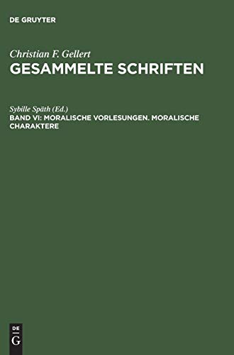 Moralische Vorlesungen. Moralische Charaktere (Christian F. Gellert: Gesammelte Schriften, Band 6)