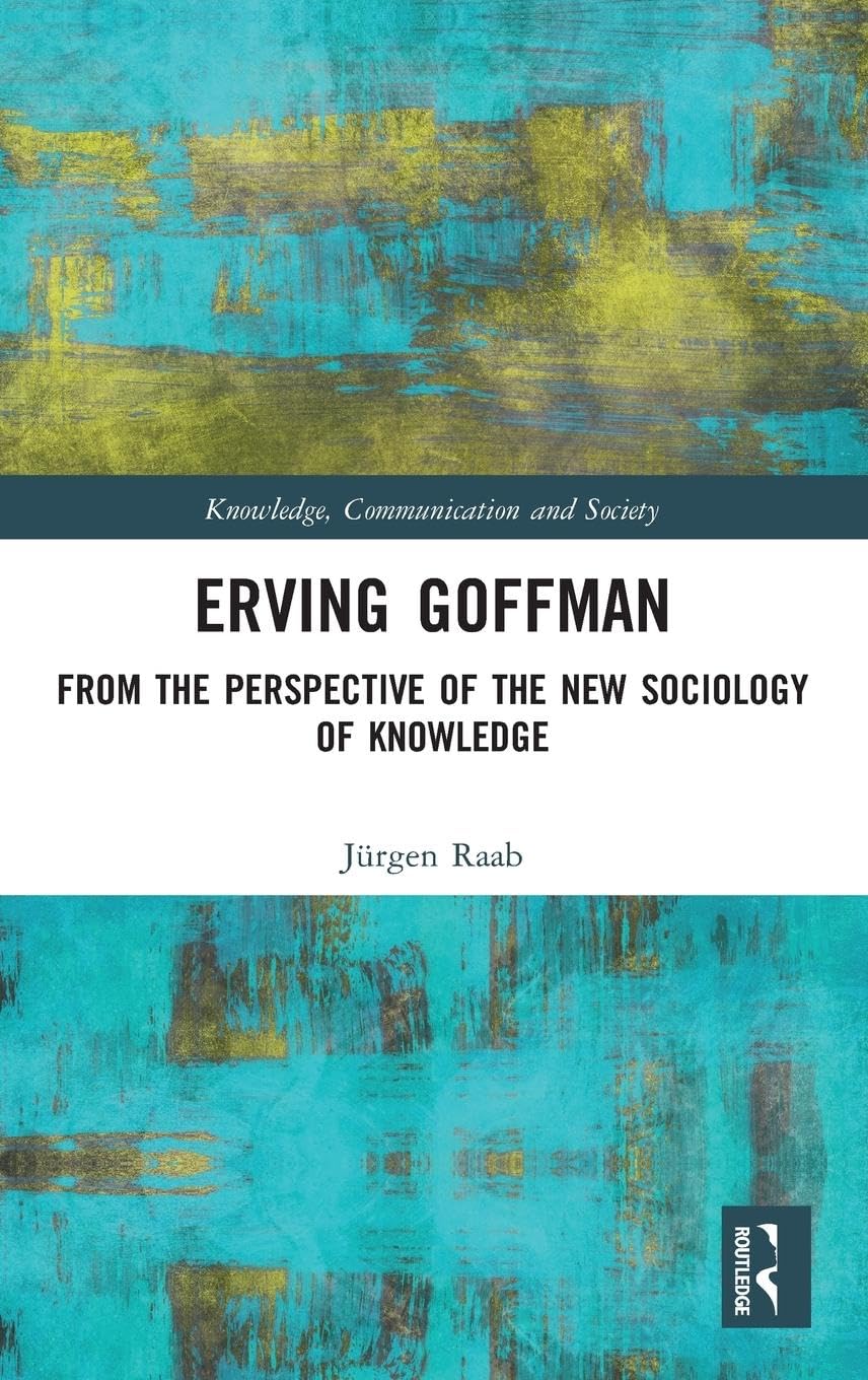 Erving Goffman: From the Perspective of the New Sociology of Knowledge (Knowledge, Communication and Society)