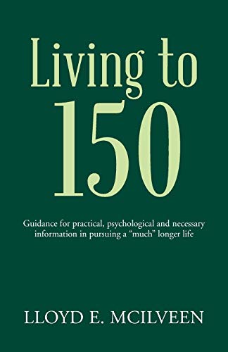 Living to 150: Guidance for practical, psychological and necessary information in pursuing a much longer life