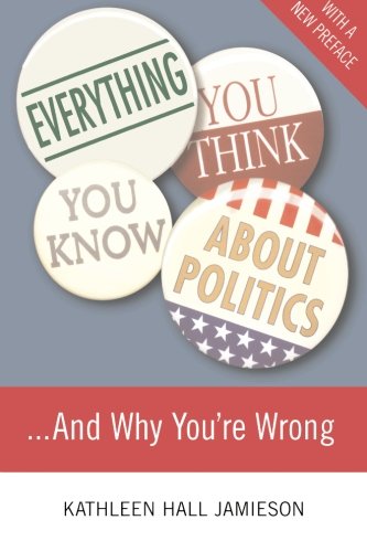Everything You Think You Know About Politics. . .and Why You're Wrong